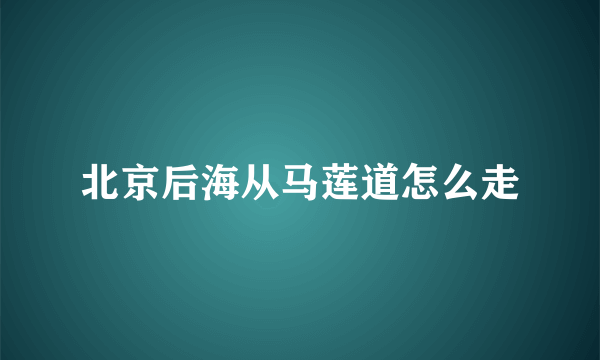 北京后海从马莲道怎么走