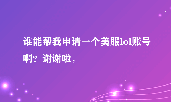 谁能帮我申请一个美服lol账号啊？谢谢啦，