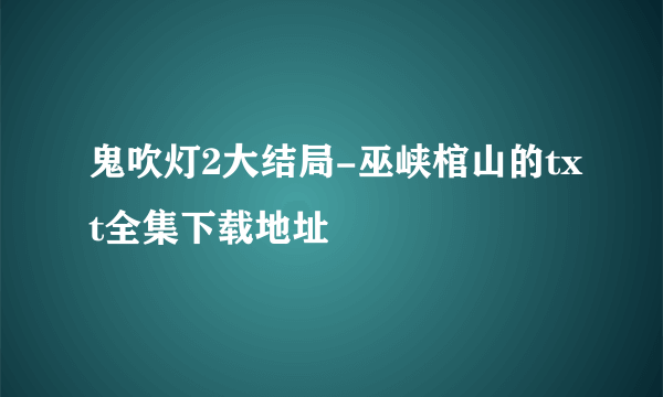 鬼吹灯2大结局-巫峡棺山的txt全集下载地址