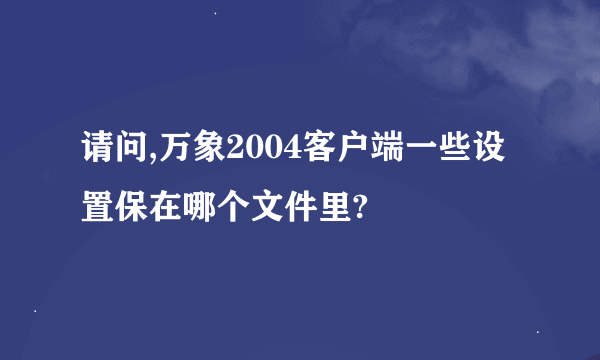 请问,万象2004客户端一些设置保在哪个文件里?