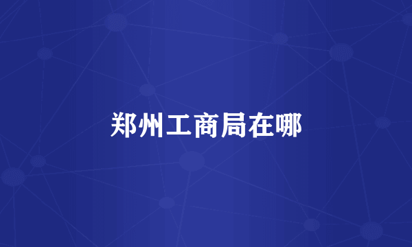 郑州工商局在哪