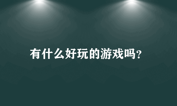有什么好玩的游戏吗？