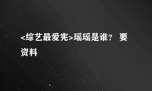 <综艺最爱宪>瑶瑶是谁？ 要资料