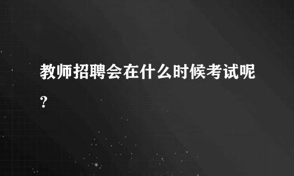教师招聘会在什么时候考试呢？
