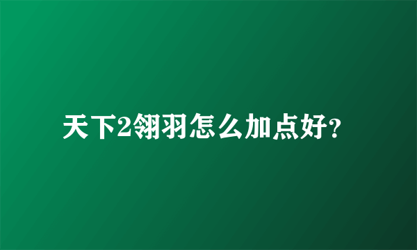 天下2翎羽怎么加点好？
