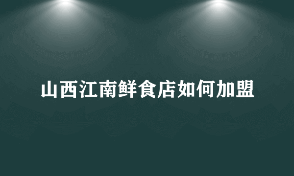山西江南鲜食店如何加盟