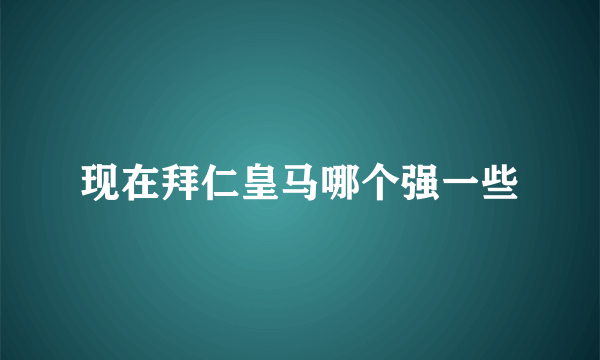 现在拜仁皇马哪个强一些