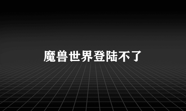 魔兽世界登陆不了