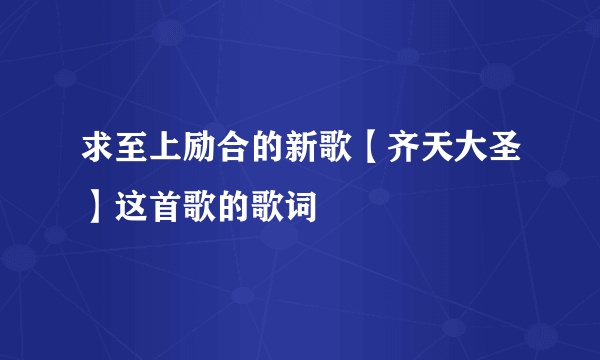 求至上励合的新歌【齐天大圣】这首歌的歌词