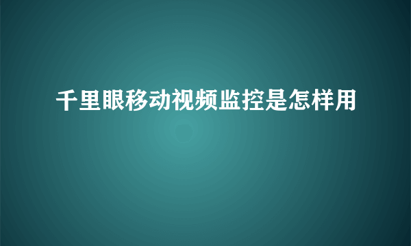 千里眼移动视频监控是怎样用