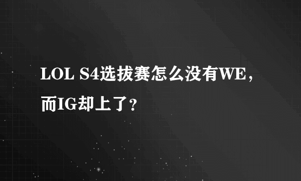 LOL S4选拔赛怎么没有WE，而IG却上了？