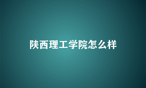 陕西理工学院怎么样