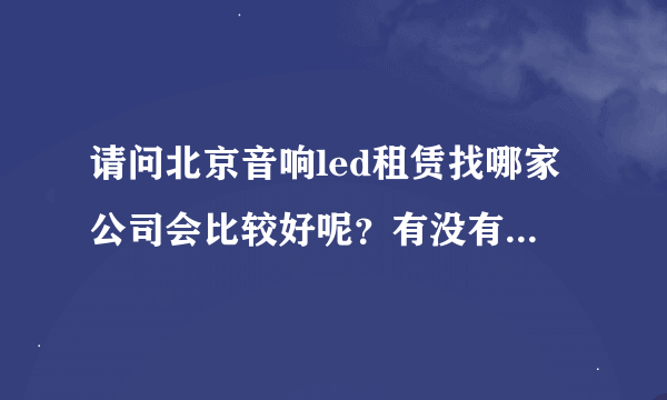 请问北京音响led租赁找哪家公司会比较好呢？有没有知道的呢？
