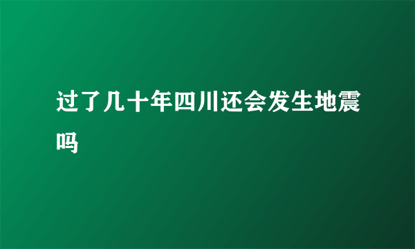 过了几十年四川还会发生地震吗