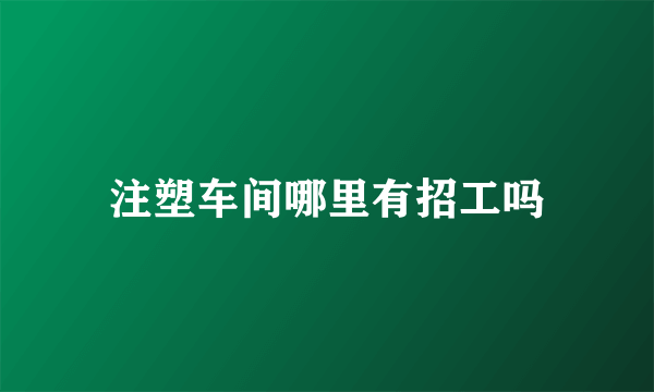 注塑车间哪里有招工吗