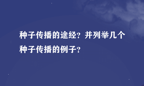 种子传播的途经？并列举几个种子传播的例子？