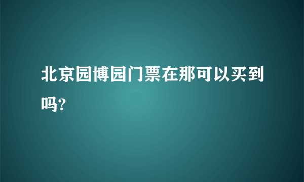 北京园博园门票在那可以买到吗?