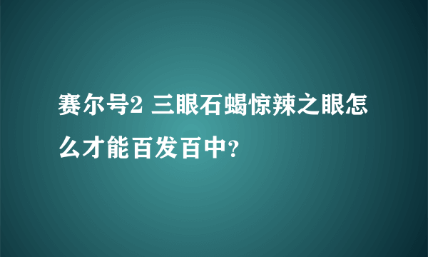 赛尔号2 三眼石蝎惊辣之眼怎么才能百发百中？