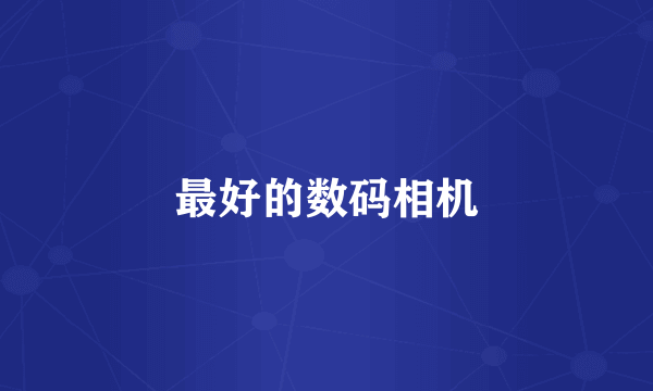 最好的数码相机