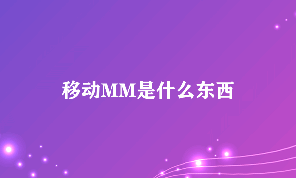 移动MM是什么东西