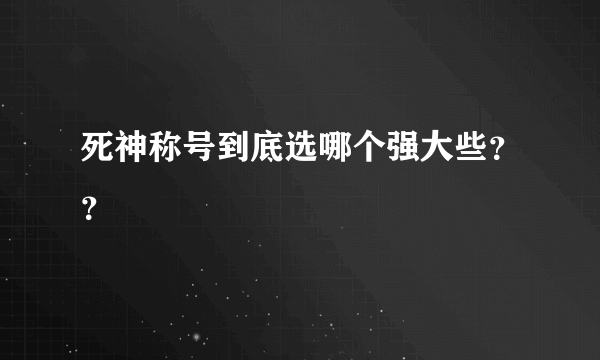 死神称号到底选哪个强大些？？