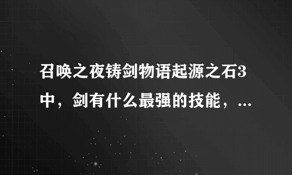 召唤之夜铸剑物语起源之石3中，剑有什么最强的技能，又用什么材料来强化？请详细说明，谢谢，只要剑的哦
