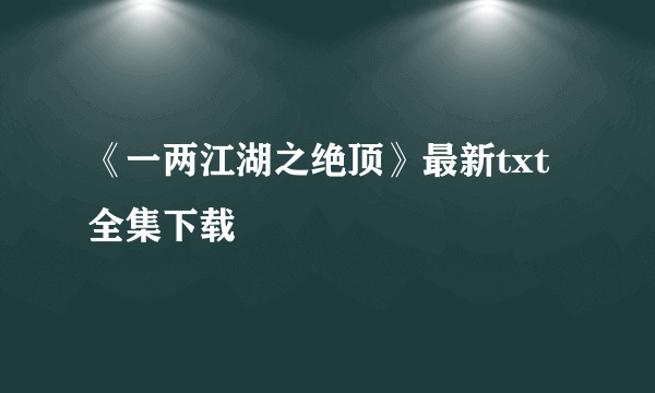 《一两江湖之绝顶》最新txt全集下载