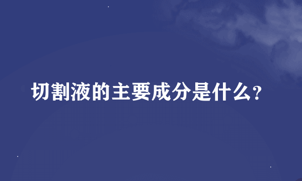 切割液的主要成分是什么？