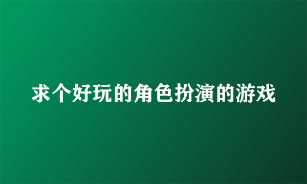 求个好玩的角色扮演的游戏