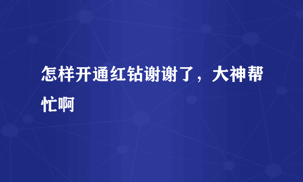 怎样开通红钻谢谢了，大神帮忙啊