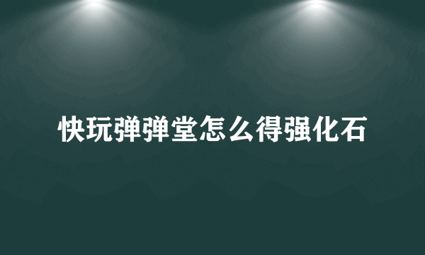 快玩弹弹堂怎么得强化石