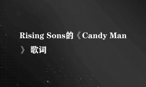 Rising Sons的《Candy Man》 歌词