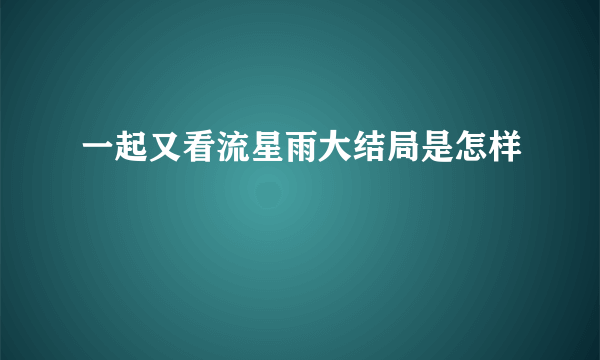 一起又看流星雨大结局是怎样