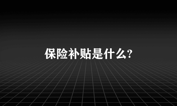 保险补贴是什么?