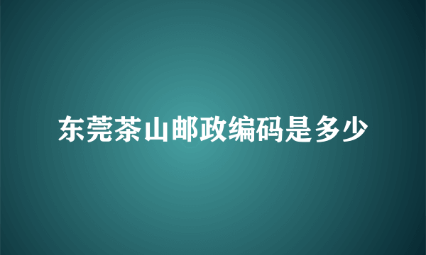 东莞茶山邮政编码是多少