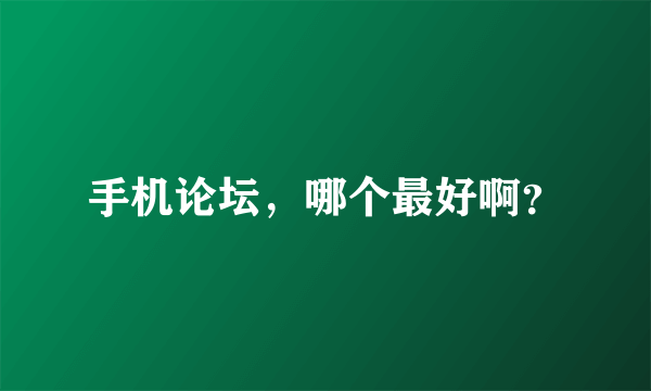 手机论坛，哪个最好啊？