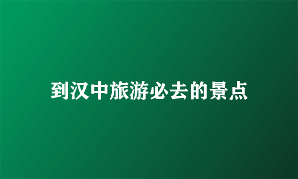 到汉中旅游必去的景点