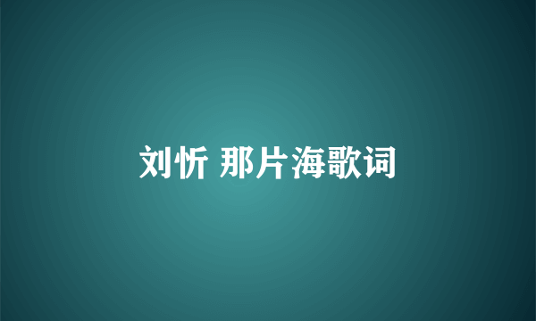 刘忻 那片海歌词