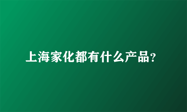 上海家化都有什么产品？