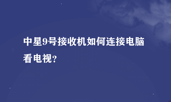 中星9号接收机如何连接电脑看电视？