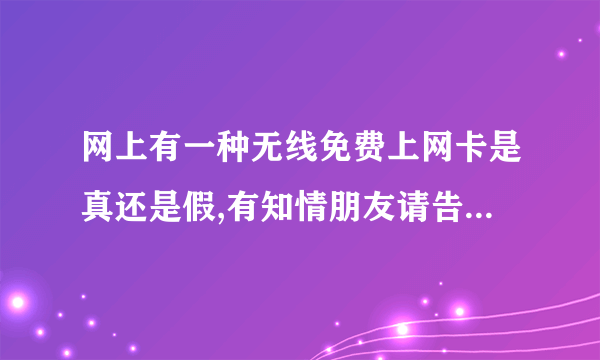 网上有一种无线免费上网卡是真还是假,有知情朋友请告诉我,谢谢！