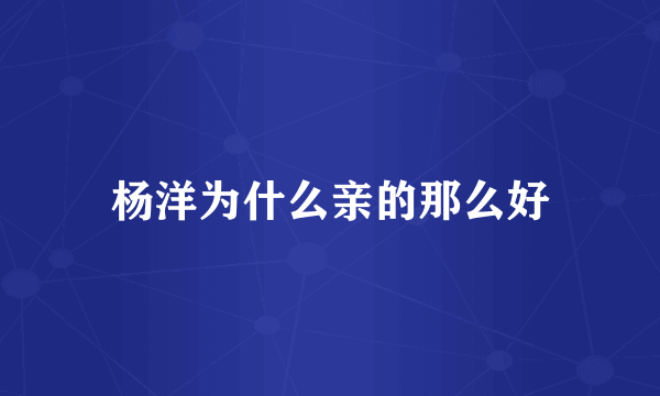 杨洋为什么亲的那么好