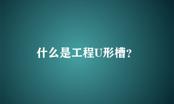 什么是工程U形槽？