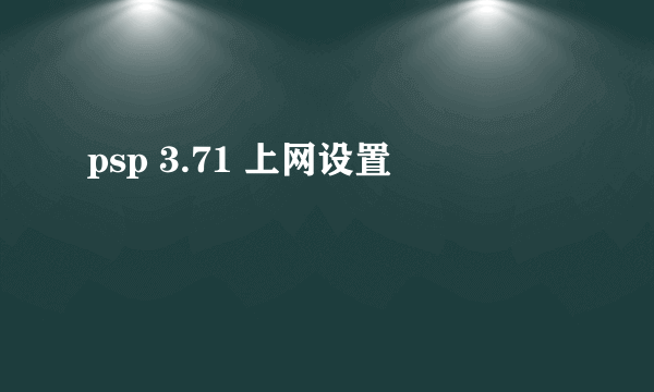 psp 3.71 上网设置
