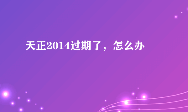 天正2014过期了，怎么办