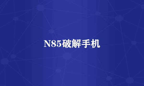 N85破解手机
