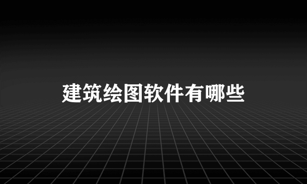 建筑绘图软件有哪些