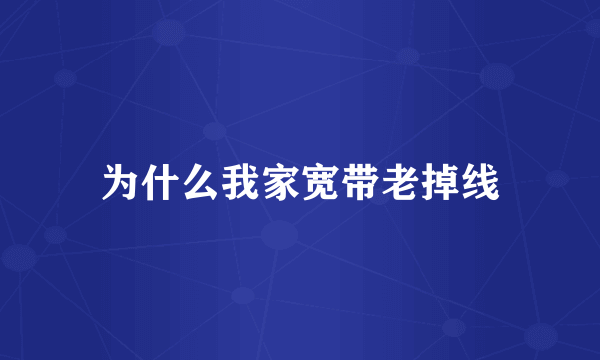 为什么我家宽带老掉线
