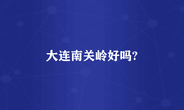 大连南关岭好吗?