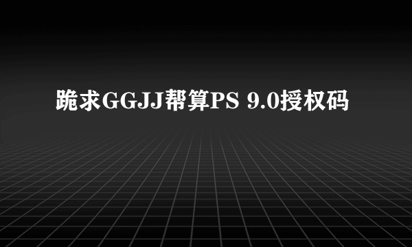 跪求GGJJ帮算PS 9.0授权码
